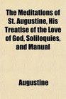 The Meditations of St Augustine His Treatise of the Love of God Soliloquies and Manual