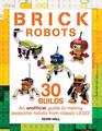 Brick Robots 30 Builds An unofficial guide to making awesome robots from classic LEGO