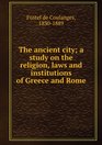 The Ancient City A Study on the Religion Laws and Institutions of Greece and Rome