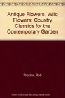 Antique Flowers Wild Flowers Country Classics for the Contemporary Garden