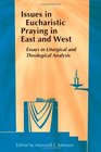 Issues in Eucharistic Praying in East and West Essays in Liturgical and Theological Analysis