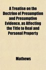 A Treatise on the Doctrine of Presumption and Presumptive Evidence as Affecting the Title to Real and Personal Property