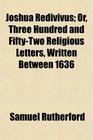 Joshua Redivivus Or Three Hundred and FiftyTwo Religious Letters Written Between 1636