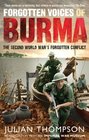 Forgotten Voices of Burma A New History of the Second World War's Forgotten Conflict in the Words of Those Who Were There