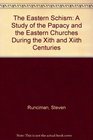 The Eastern Schism A Study of the Papacy and the Eastern Churches During the Xith and Xiith Centuries