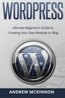 Wordpress Ultimate Beginner's Guide to Creating Your Own Website or Blog