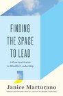 Finding the Space to Lead A Practical Guide to Mindful Leadership