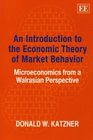 An Introduction to the Economic Theory of Market Behavior Microeconomics from a Walrasian Perspective