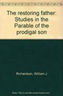The restoring father Studies in the Parable of the prodigal son