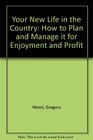 Your New Life in the Country How to Plan and Manage It for Enjoyment and Profit