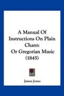 A Manual Of Instructions On Plain Chant Or Gregorian Music