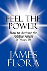 Feel the Power How to Activate the Positive Forces in Your Life