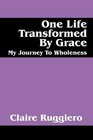 One Life Transformed By Grace My Journey To Wholeness