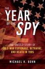 The Year of the Spy The Untold Story of Cold War Espionage Betrayal and Death in 1985