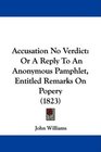Accusation No Verdict Or A Reply To An Anonymous Pamphlet Entitled Remarks On Popery