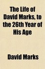 The Life of David Marks to the 26th Year of His Age