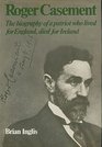 Roger Casement  The Biography of a Patriot Who Lived for England Died for Ireland
