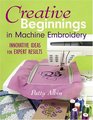 Creative Beginnings in Machine Embroidery Innovative Ideas for Expert Results