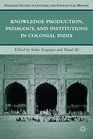 Knowledge Production Pedagogy and Institutions in Colonial India