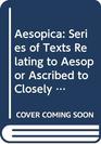 Aesopica Series of Texts Relating to Aesop or Ascribed to Closely Connected With the Literary Tradition That Bears His Name