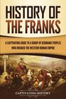 History of the Franks: A Captivating Guide to a Group of Germanic Peoples Who Invaded the Western Roman Empire