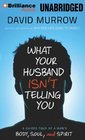 What Your Husband Isn't Telling You A Guided Tour of a Man's Body Soul and Spirit