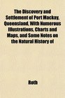 The Discovery and Settlement of Port Mackay Queensland With Numerous Illustrations Charts and Maps and Some Notes on the Natural History of