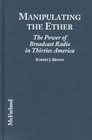 Manipulating the Ether The Power of Broadcast Radio in Thirties America
