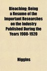 Bleaching Being a Resum of the Important Researches on the Industry Published During the Years 19081920