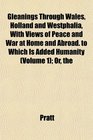 The Gleanings Through Wales Holland and Westphalia With Views of Peace and War at Home and Abroad to Which Is Added Humanity  Or