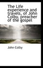 The Life experience and travels of John Colby preacher of the gospel