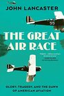 The Great Air Race Glory Tragedy and the Dawn of American Aviation