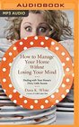 How to Manage Your Home Without Losing Your Mind: Dealing with Your House's Dirty Little Secrets