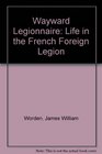 Wayward Legionnaire Life in the French Foreign Legion