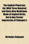 The English Physician Enl With Three Hundred and SixtyNine Medicines Made of English Herbs Not in Any Former Impression of Culpeper's