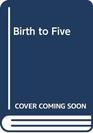 Birth to Five A Guide to the First Five Years of Being a Parent