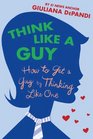 Think Like a Guy: How to Get a Guy by Thinking Like One