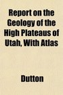 Report on the Geology of the High Plateaus of Utah With Atlas