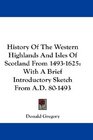 History Of The Western Highlands And Isles Of Scotland From 14931625 With A Brief Introductory Sketch From AD 801493