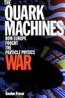 The Quark Machines How Europe Fought the Particle Physics War