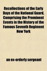 Recollections of the Early Days of the National Guard Comprising the Prominent Events in the History of the Famous Seventh Regiment New York