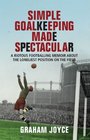 Simple Goalkeeping Made Spectacular A Riotous Footballing Memoir About the Loneliest Position on the Field