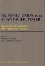 The Soviet Union As an Asian Pacific Power Implications of Gorbachev's 1986 Vladivostok Initiative