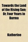 Towards the Land of the Rising Sun Or Four Years in Burma