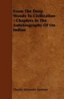 From The Deep Woods To Civilization  Chapters In The Autobiography Of On Indian