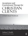 Acceptance and Commitment Therapy for Christian Clients: A Faith-Based Workbook
