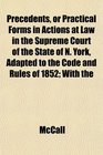Precedents or Practical Forms in Actions at Law in the Supreme Court of the State of N York Adapted to the Code and Rules of 1852 With the