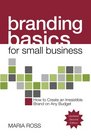 Branding Basics for Small Business 2nd Edition How to Create an Irresistible Brand on Any Budget