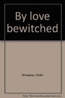 BY LOVE BEWITCHED
