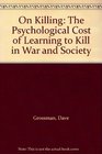 On Killing The Psychological Cost of Learning to Kill in War and Society